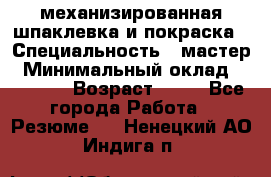 механизированная шпаклевка и покраска › Специальность ­ мастер › Минимальный оклад ­ 50 000 › Возраст ­ 37 - Все города Работа » Резюме   . Ненецкий АО,Индига п.